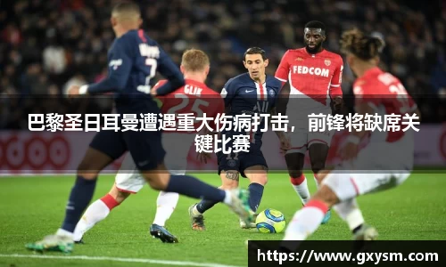 巴黎圣日耳曼遭遇重大伤病打击，前锋将缺席关键比赛