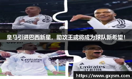 皇马引进巴西新星，助攻王或将成为球队新希望！