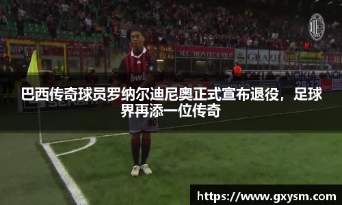巴西传奇球员罗纳尔迪尼奥正式宣布退役，足球界再添一位传奇
