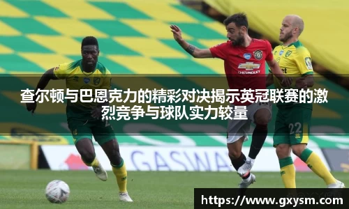 查尔顿与巴恩克力的精彩对决揭示英冠联赛的激烈竞争与球队实力较量