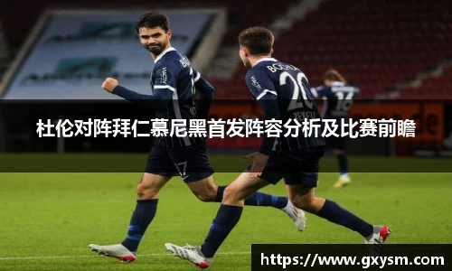 杜伦对阵拜仁慕尼黑首发阵容分析及比赛前瞻