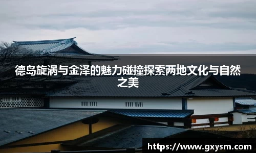 德岛旋涡与金泽的魅力碰撞探索两地文化与自然之美