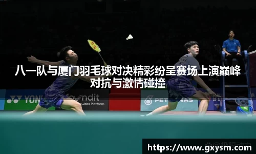 八一队与厦门羽毛球对决精彩纷呈赛场上演巅峰对抗与激情碰撞