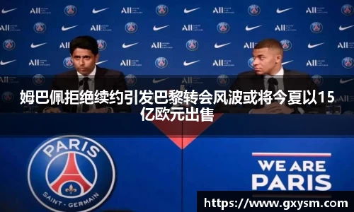 姆巴佩拒绝续约引发巴黎转会风波或将今夏以15亿欧元出售