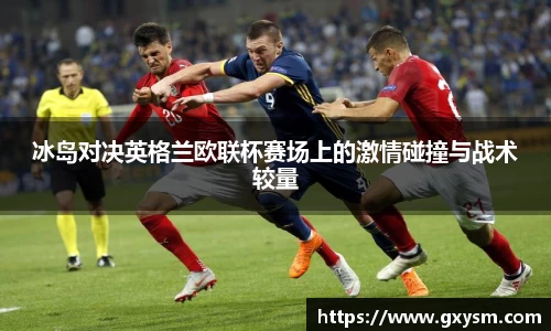 冰岛对决英格兰欧联杯赛场上的激情碰撞与战术较量