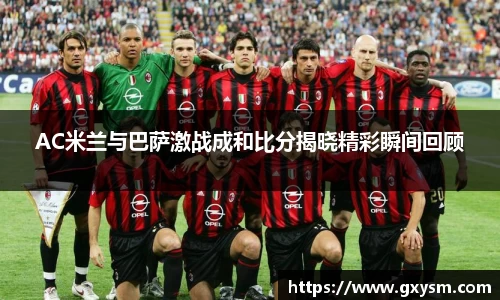 AC米兰与巴萨激战成和比分揭晓精彩瞬间回顾