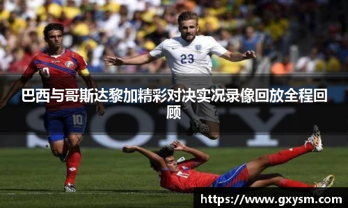 巴西与哥斯达黎加精彩对决实况录像回放全程回顾
