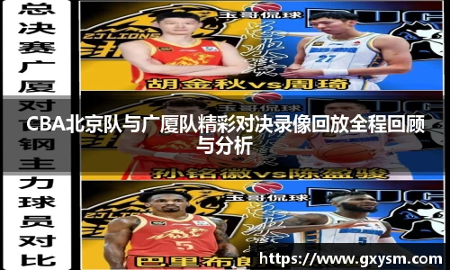CBA北京队与广厦队精彩对决录像回放全程回顾与分析