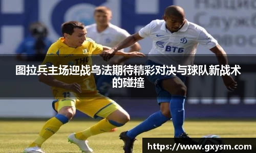 图拉兵主场迎战乌法期待精彩对决与球队新战术的碰撞