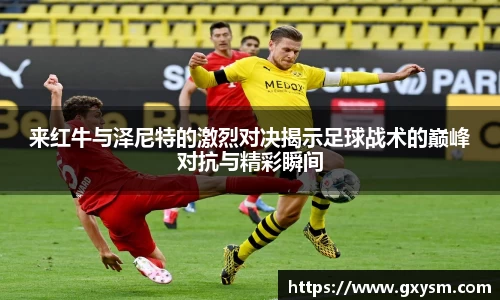 来红牛与泽尼特的激烈对决揭示足球战术的巅峰对抗与精彩瞬间