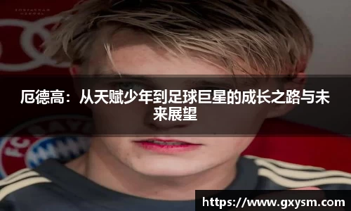 厄德高：从天赋少年到足球巨星的成长之路与未来展望