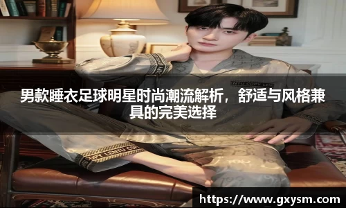 男款睡衣足球明星时尚潮流解析，舒适与风格兼具的完美选择