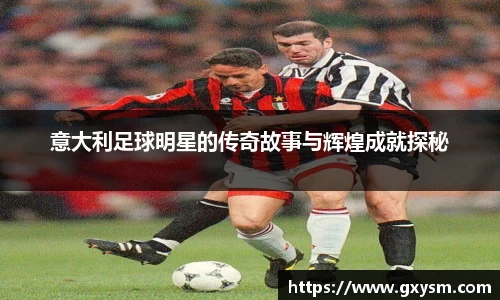 意大利足球明星的传奇故事与辉煌成就探秘