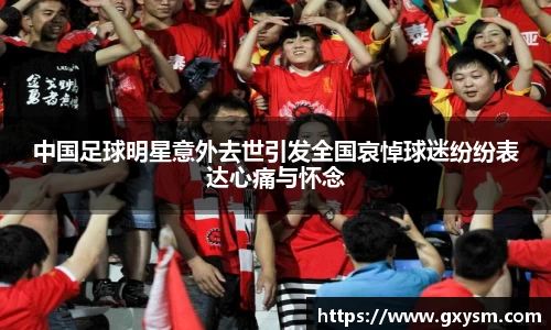 中国足球明星意外去世引发全国哀悼球迷纷纷表达心痛与怀念