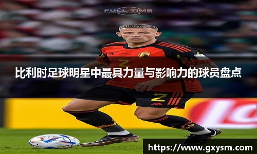 比利时足球明星中最具力量与影响力的球员盘点