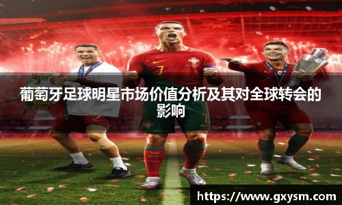 葡萄牙足球明星市场价值分析及其对全球转会的影响