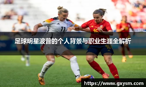 足球明星波普的个人背景与职业生涯全解析