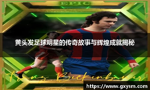 黄头发足球明星的传奇故事与辉煌成就揭秘